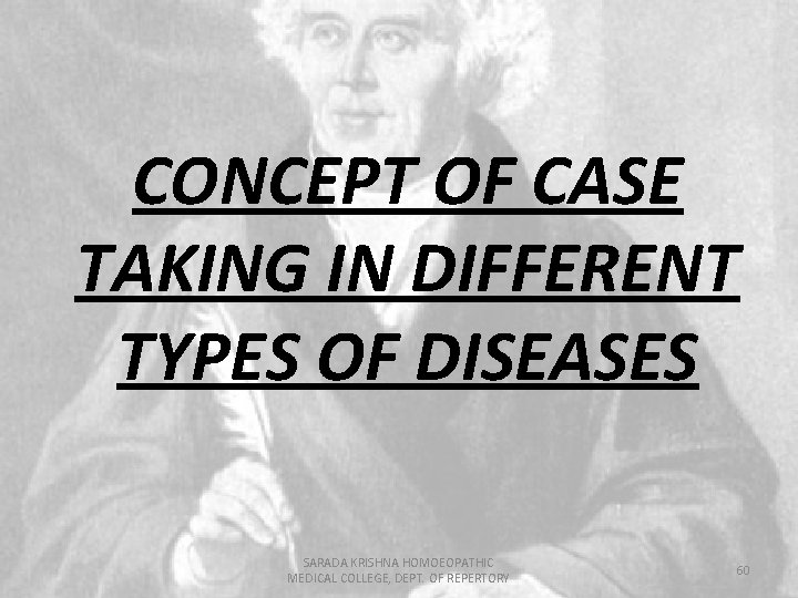 CONCEPT OF CASE TAKING IN DIFFERENT TYPES OF DISEASES SARADA KRISHNA HOMOEOPATHIC MEDICAL COLLEGE,