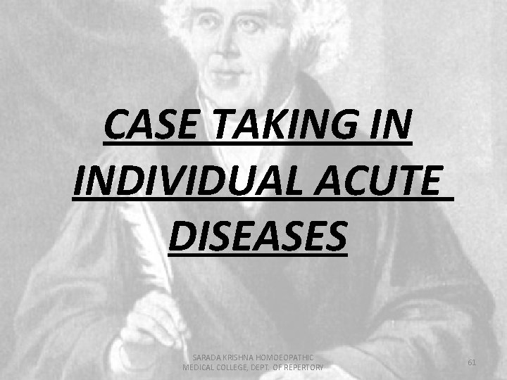 CASE TAKING IN INDIVIDUAL ACUTE DISEASES SARADA KRISHNA HOMOEOPATHIC MEDICAL COLLEGE, DEPT. OF REPERTORY