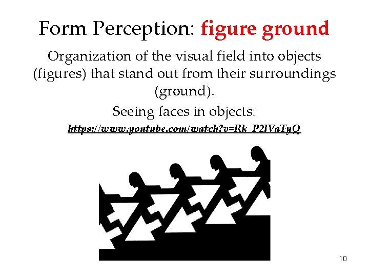 Form Perception: figure ground Organization of the visual field into objects (figures) that stand