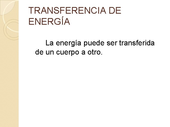 TRANSFERENCIA DE ENERGÍA La energía puede ser transferida de un cuerpo a otro. 