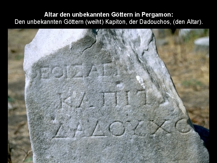 Altar den unbekannten Göttern in Pergamon: Den unbekannten Göttern (weiht) Kapiton, der Dadouchos, (den