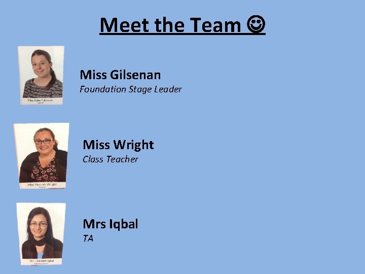 Meet the Team Miss Gilsenan Foundation Stage Leader Miss Wright Class Teacher Mrs Iqbal