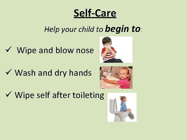 Self-Care Help your child to begin to: ü Wipe and blow nose ü Wash