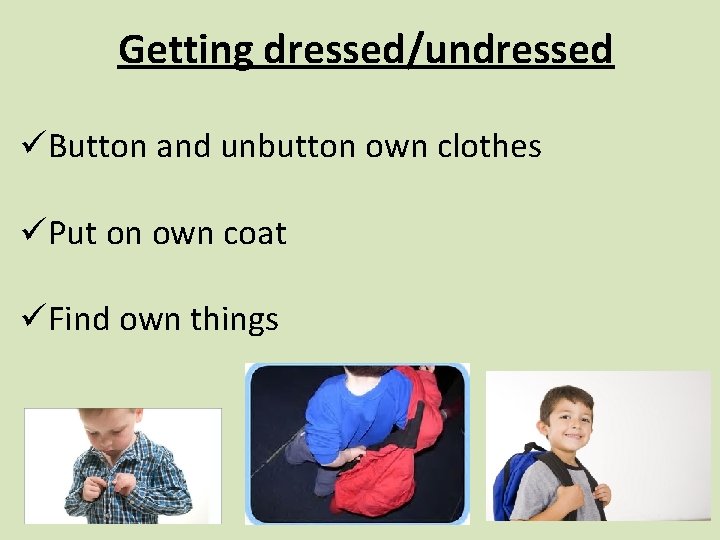 Getting dressed/undressed üButton and unbutton own clothes üPut on own coat üFind own things