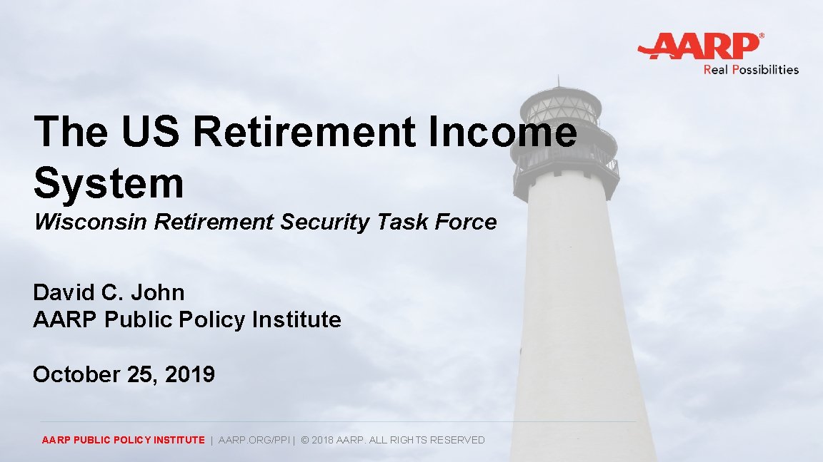 The US Retirement Income System Wisconsin Retirement Security Task Force David C. John AARP