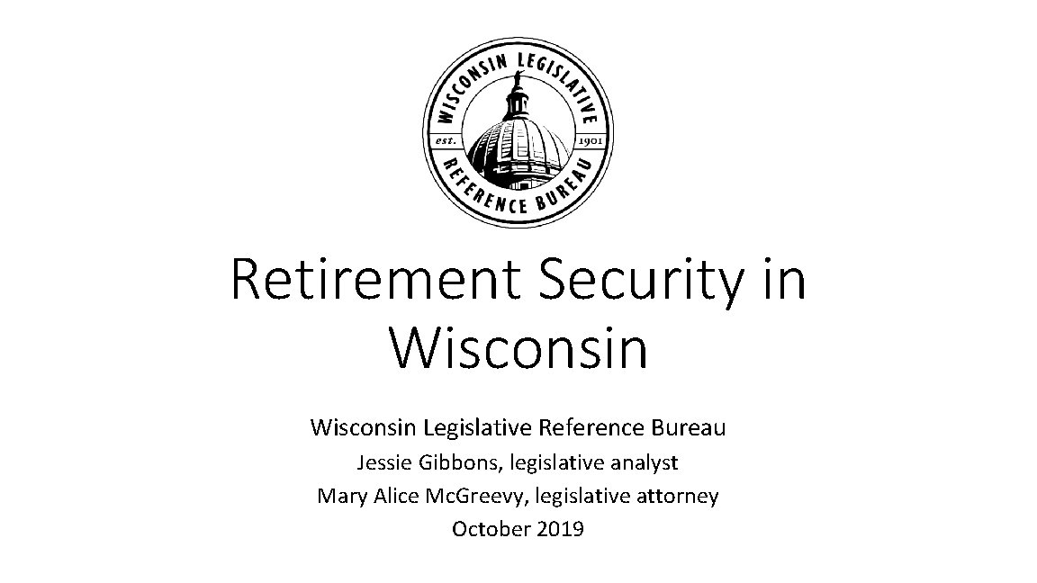 Retirement Security in Wisconsin Legislative Reference Bureau Jessie Gibbons, legislative analyst Mary Alice Mc.