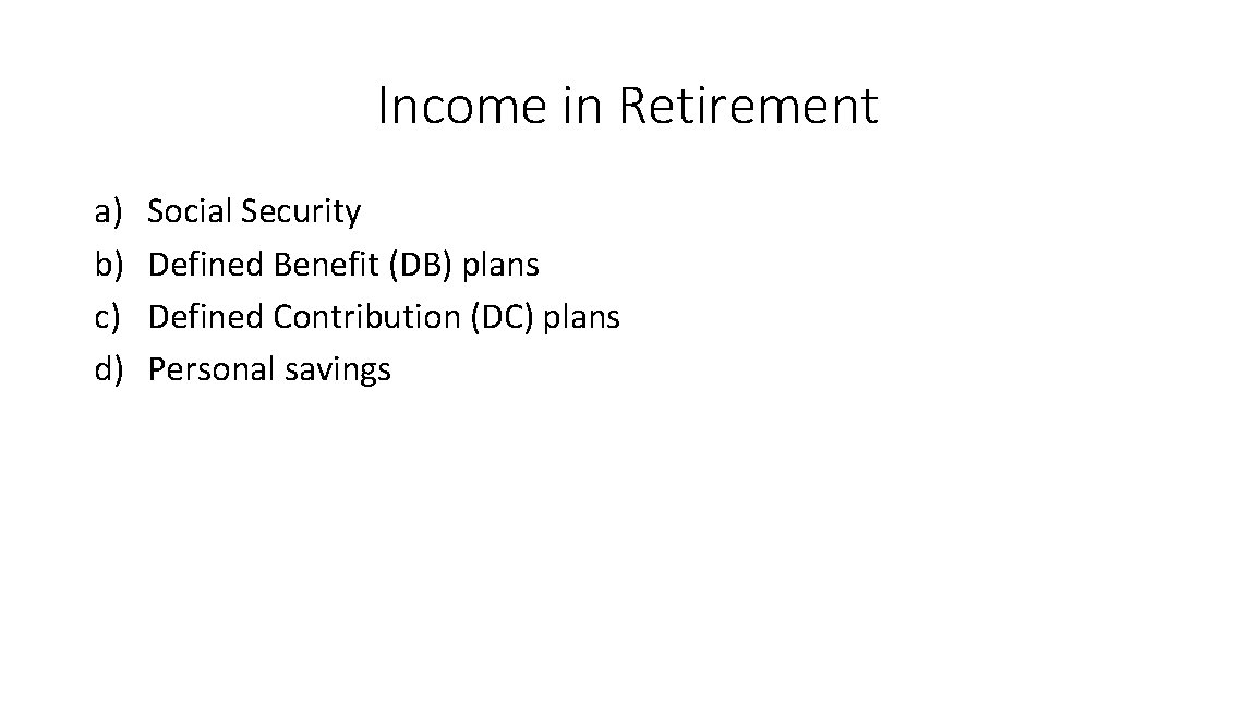 Income in Retirement a) b) c) d) Social Security Defined Benefit (DB) plans Defined