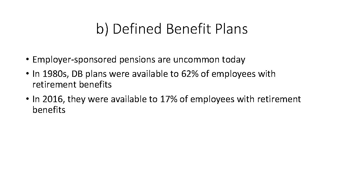 b) Defined Benefit Plans • Employer-sponsored pensions are uncommon today • In 1980 s,