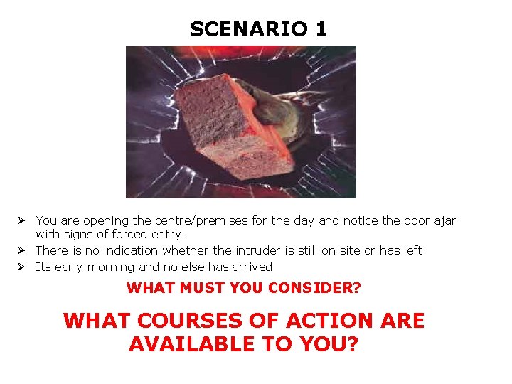 SCENARIO 1 Ø You are opening the centre/premises for the day and notice the