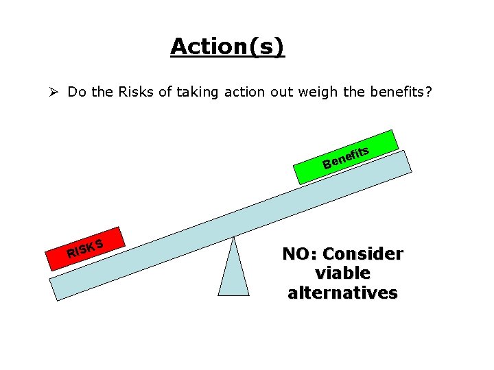 Action(s) Ø Do the Risks of taking action out weigh the benefits? its ef