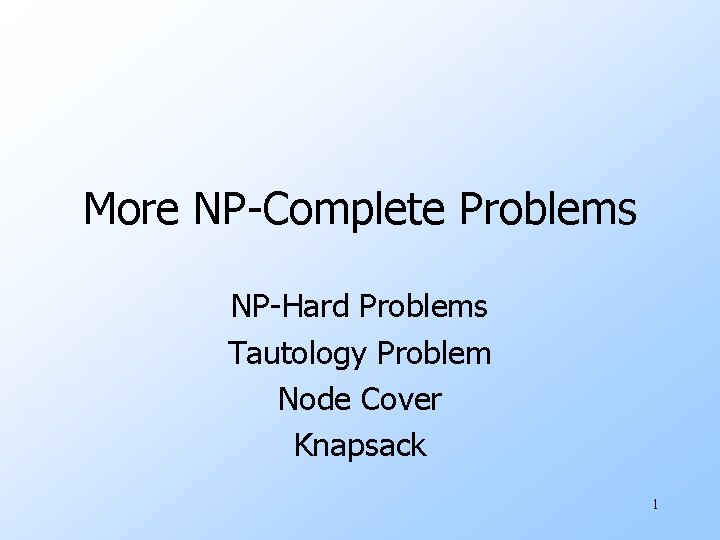 More NP-Complete Problems NP-Hard Problems Tautology Problem Node Cover Knapsack 1 
