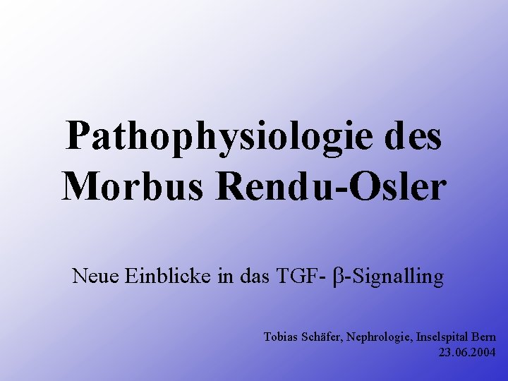 Pathophysiologie des Morbus Rendu-Osler Neue Einblicke in das TGF- -Signalling Tobias Schäfer, Nephrologie, Inselspital