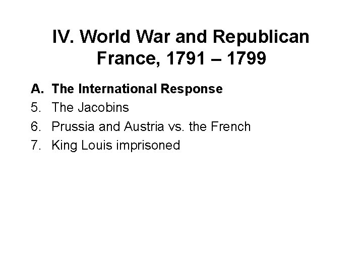 IV. World War and Republican France, 1791 – 1799 A. 5. 6. 7. The