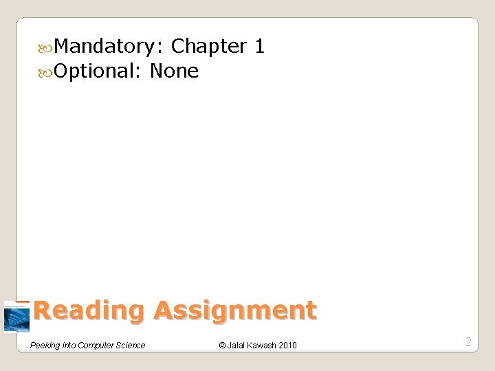  Mandatory: Chapter 1 Optional: None Reading Assignment Peeking into Computer Science © Jalal