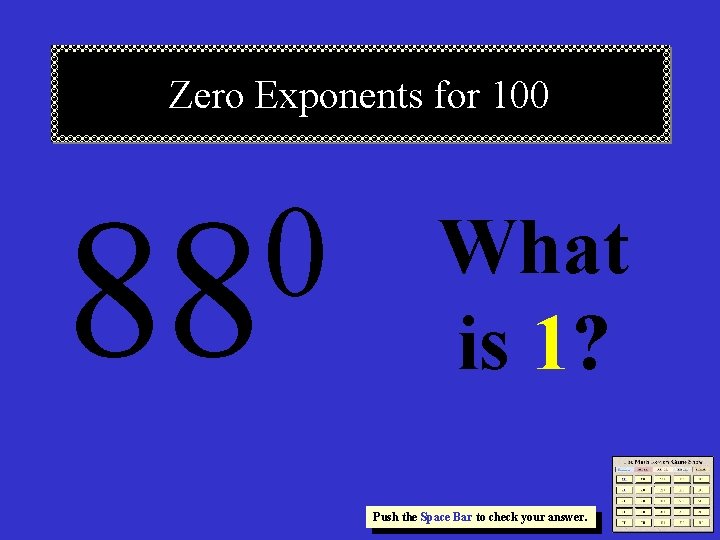 Zero Exponents for 100 0 88 What is 1? Push the Space Bar to