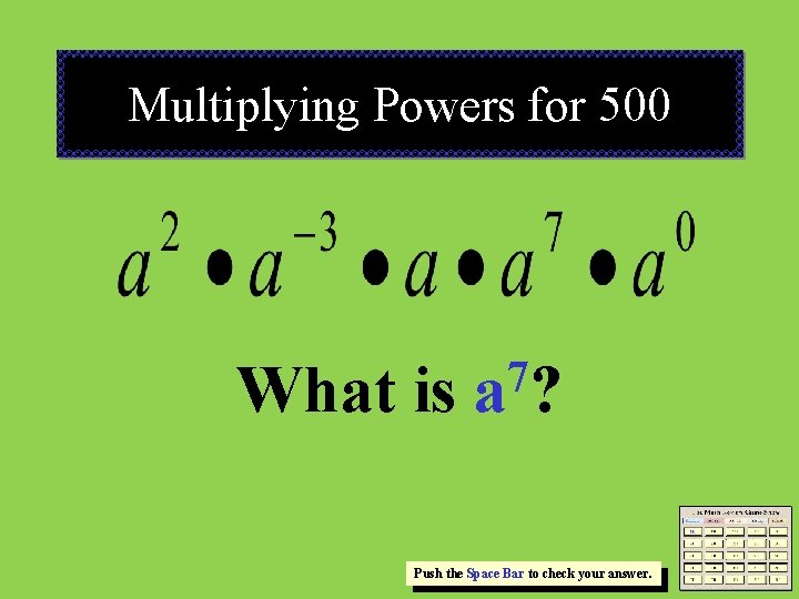 Multiplying Powers for 500 What is 7 a? Push the Space Bar to check