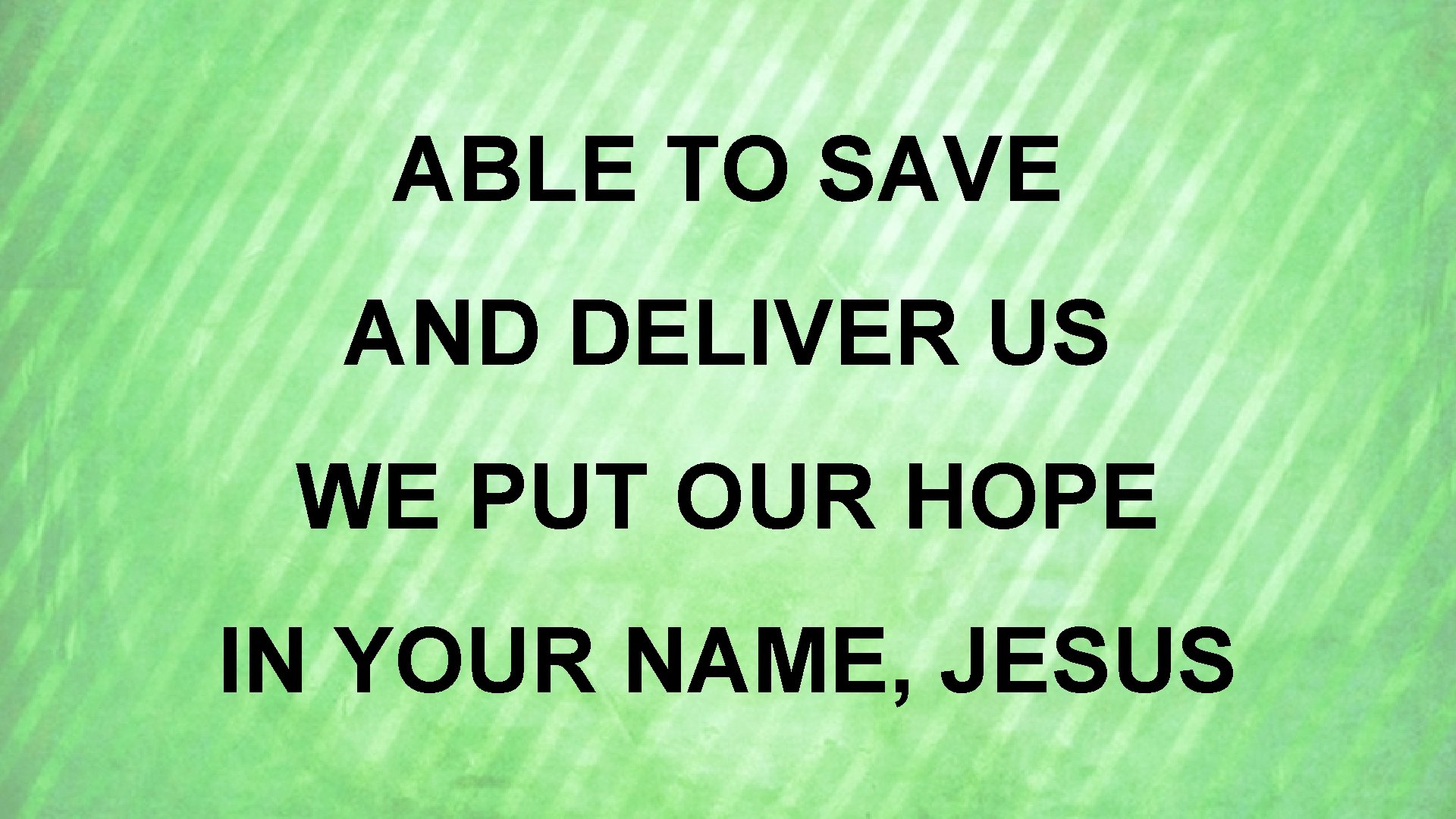 ABLE TO SAVE AND DELIVER US WE PUT OUR HOPE IN YOUR NAME, JESUS