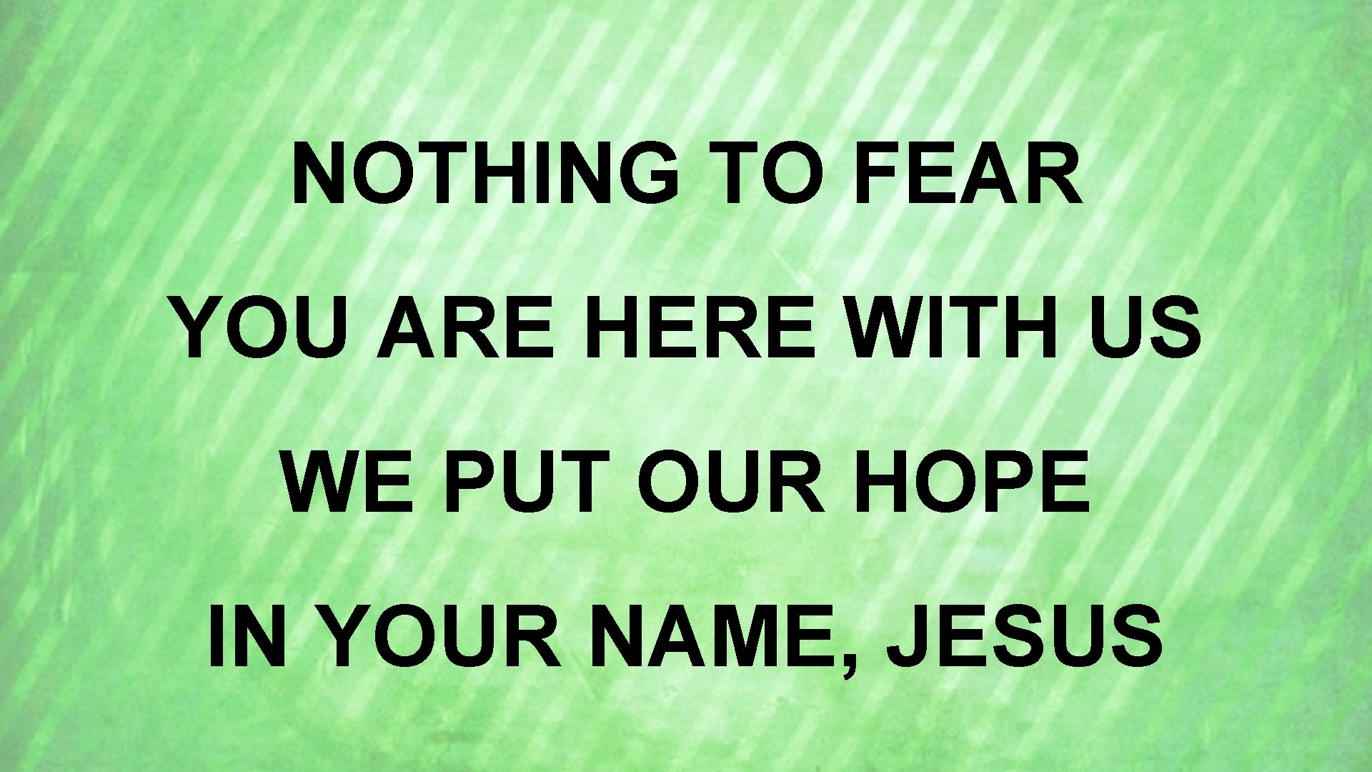 NOTHING TO FEAR YOU ARE HERE WITH US WE PUT OUR HOPE IN YOUR