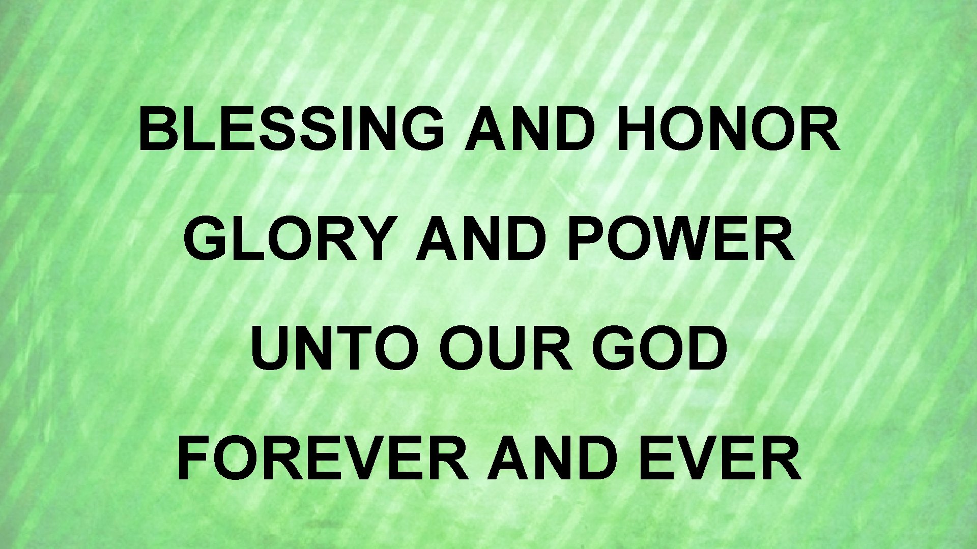 BLESSING AND HONOR GLORY AND POWER UNTO OUR GOD FOREVER AND EVER 