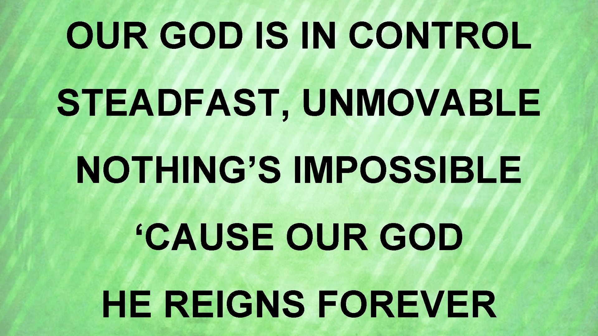 OUR GOD IS IN CONTROL STEADFAST, UNMOVABLE NOTHING’S IMPOSSIBLE ‘CAUSE OUR GOD HE REIGNS