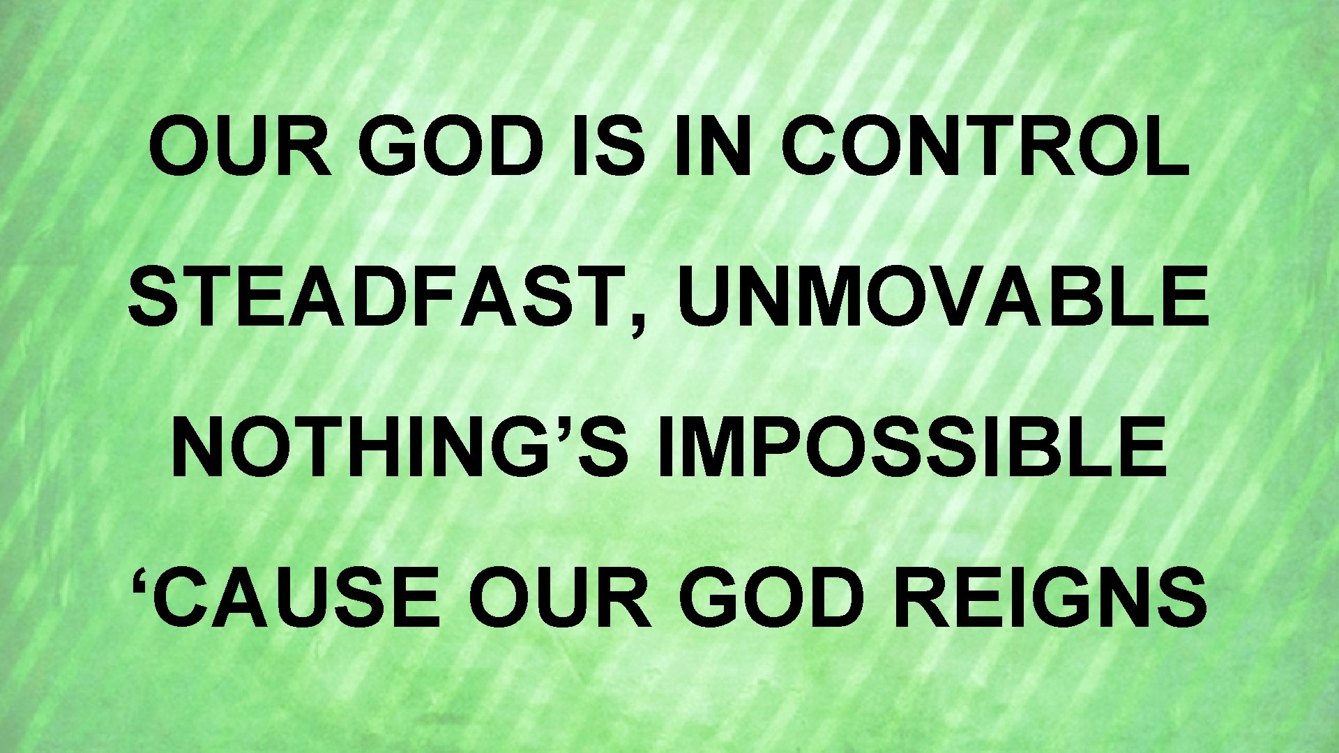 OUR GOD IS IN CONTROL STEADFAST, UNMOVABLE NOTHING’S IMPOSSIBLE ‘CAUSE OUR GOD REIGNS 