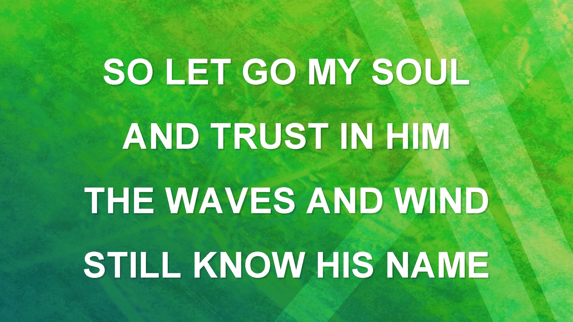 SO LET GO MY SOUL AND TRUST IN HIM THE WAVES AND WIND STILL