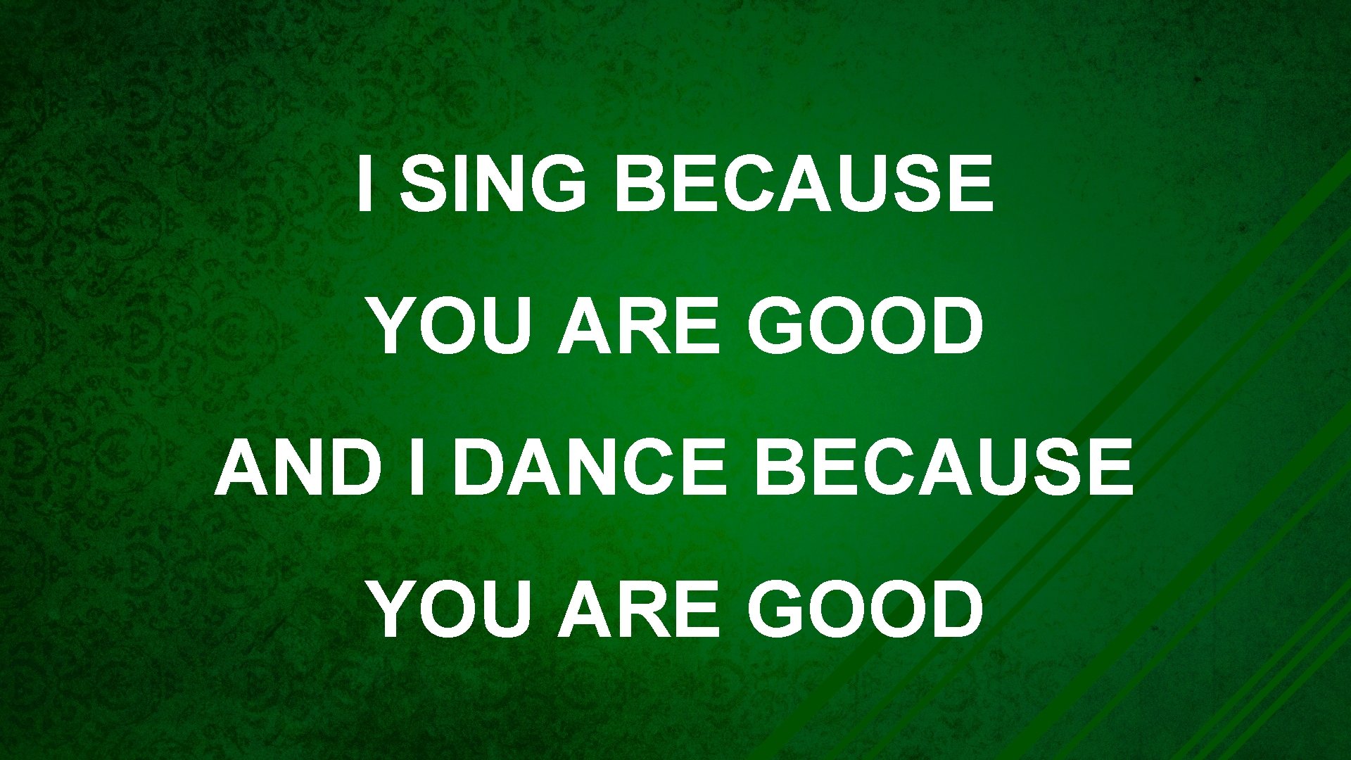 I SING BECAUSE YOU ARE GOOD AND I DANCE BECAUSE YOU ARE GOOD 