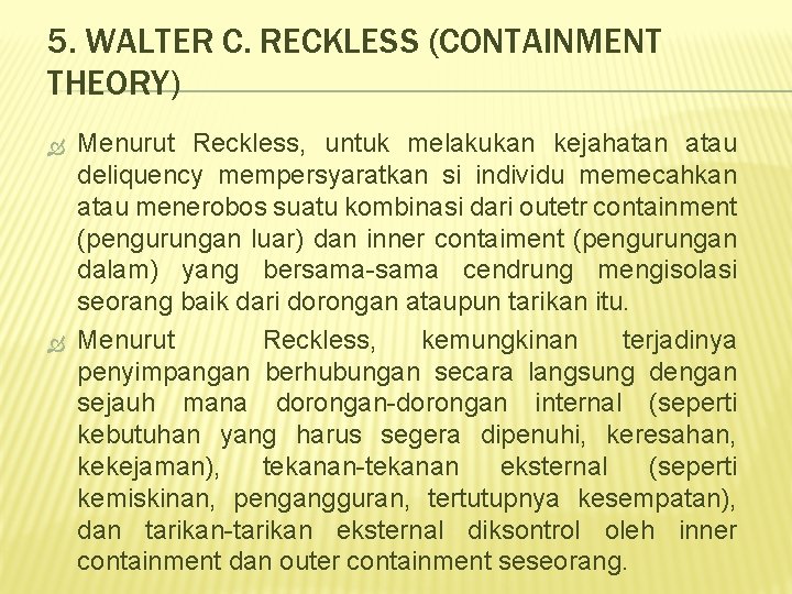 5. WALTER C. RECKLESS (CONTAINMENT THEORY) Menurut Reckless, untuk melakukan kejahatan atau deliquency mempersyaratkan