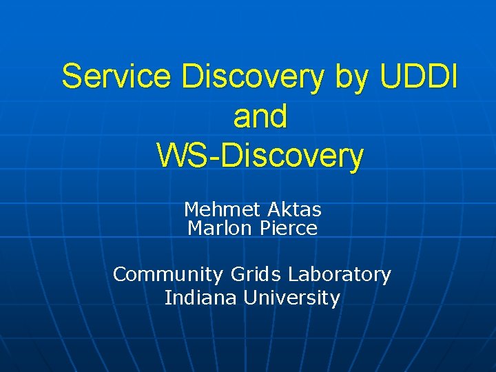Service Discovery by UDDI and WS-Discovery Mehmet Aktas Marlon Pierce Community Grids Laboratory Indiana