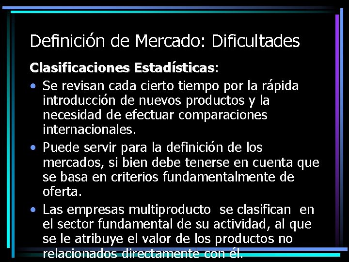 Definición de Mercado: Dificultades Clasificaciones Estadísticas: Estadísticas • Se revisan cada cierto tiempo por