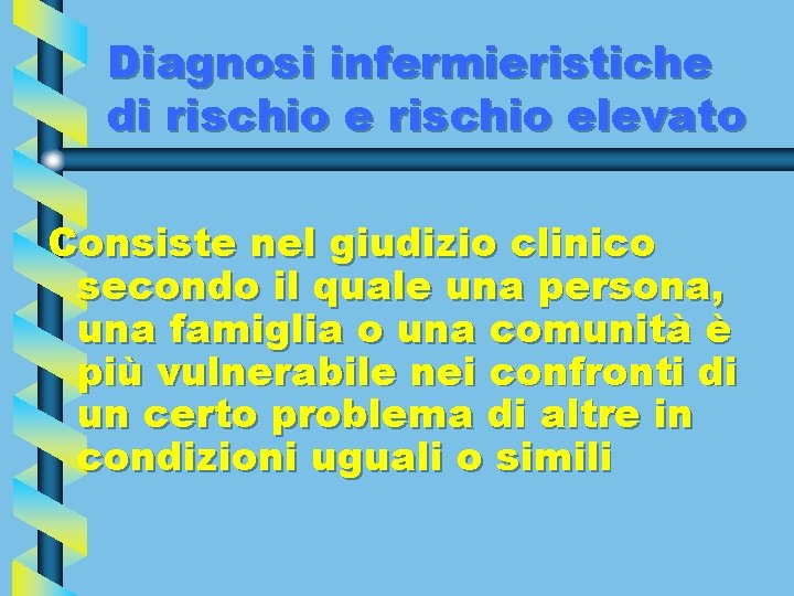 Diagnosi infermieristiche di rischio elevato Consiste nel giudizio clinico secondo il quale una persona,