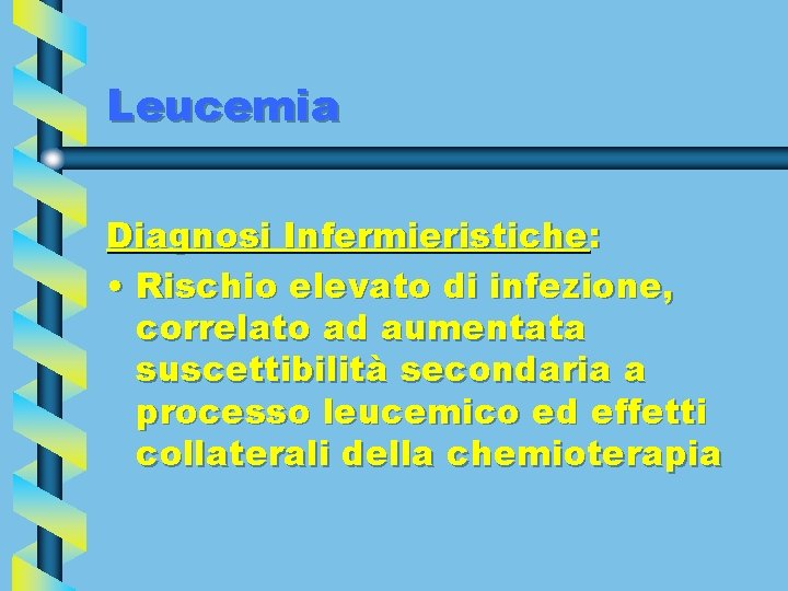 Leucemia Diagnosi Infermieristiche: • Rischio elevato di infezione, correlato ad aumentata suscettibilità secondaria a