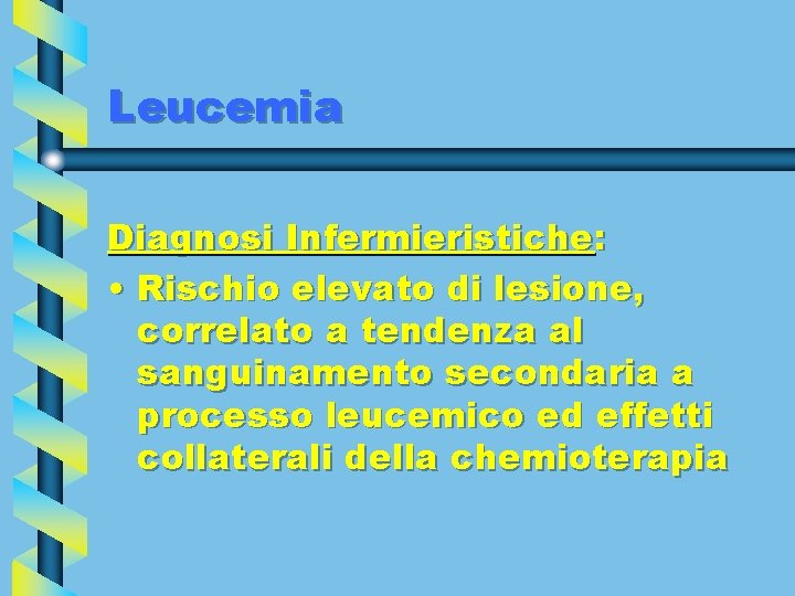 Leucemia Diagnosi Infermieristiche: • Rischio elevato di lesione, correlato a tendenza al sanguinamento secondaria