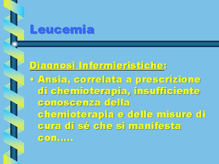 Leucemia Diagnosi Infermieristiche: • Ansia, correlata a prescrizione di chemioterapia, insufficiente conoscenza della chemioterapia