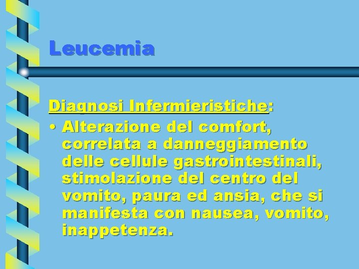 Leucemia Diagnosi Infermieristiche: • Alterazione del comfort, correlata a danneggiamento delle cellule gastrointestinali, stimolazione