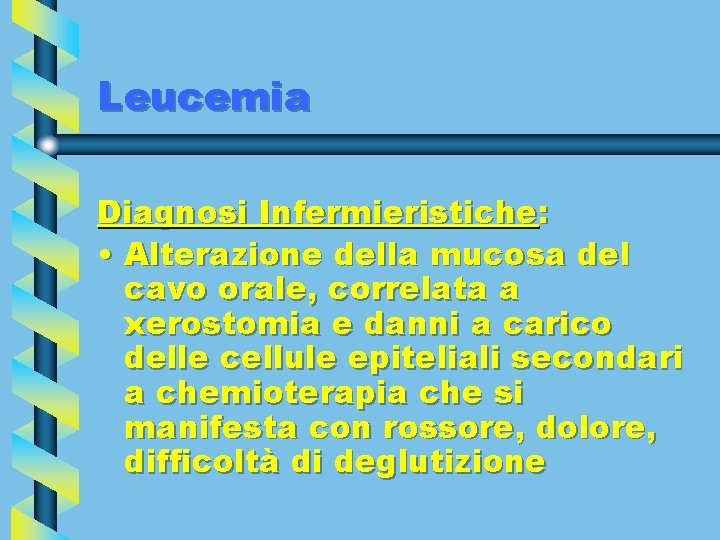 Leucemia Diagnosi Infermieristiche: • Alterazione della mucosa del cavo orale, correlata a xerostomia e