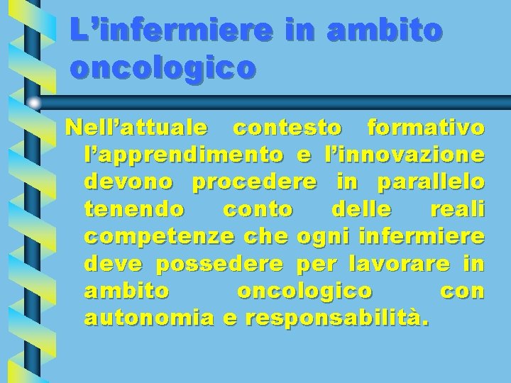 L’infermiere in ambito oncologico Nell’attuale contesto formativo l’apprendimento e l’innovazione devono procedere in parallelo