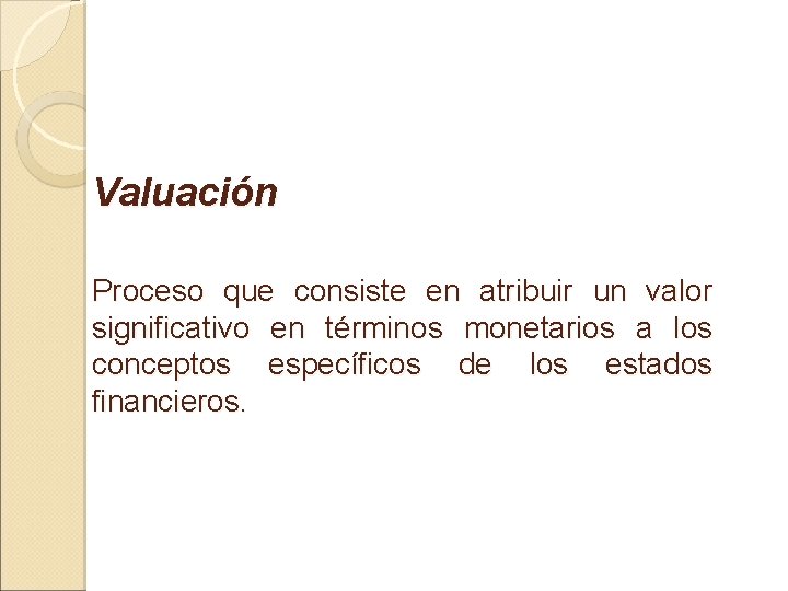 Valuación Proceso que consiste en atribuir un valor significativo en términos monetarios a los