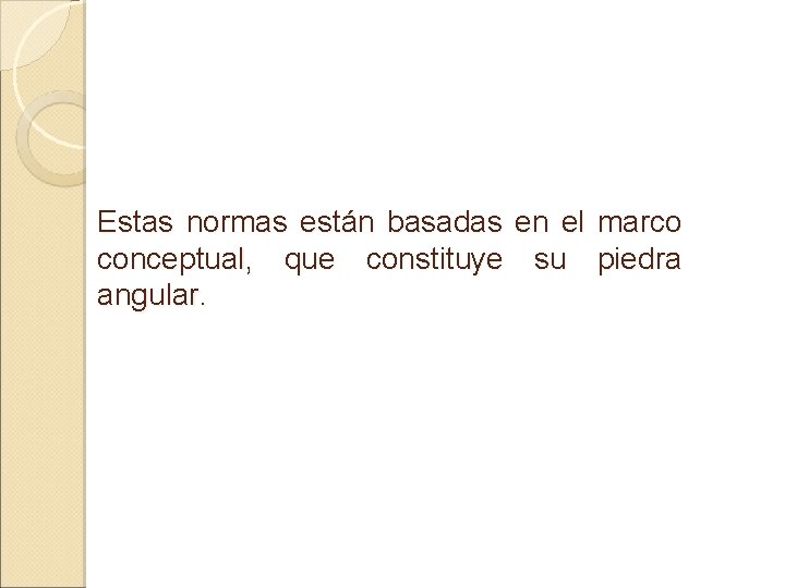 Estas normas están basadas en el marco conceptual, que constituye su piedra angular. 