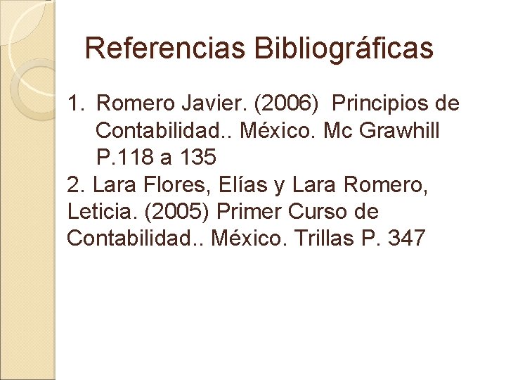 Referencias Bibliográficas 1. Romero Javier. (2006) Principios de Contabilidad. . México. Mc Grawhill P.