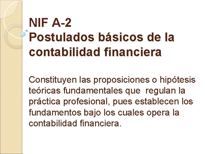 NIF A-2 Postulados básicos de la contabilidad financiera Constituyen las proposiciones o hipótesis teóricas