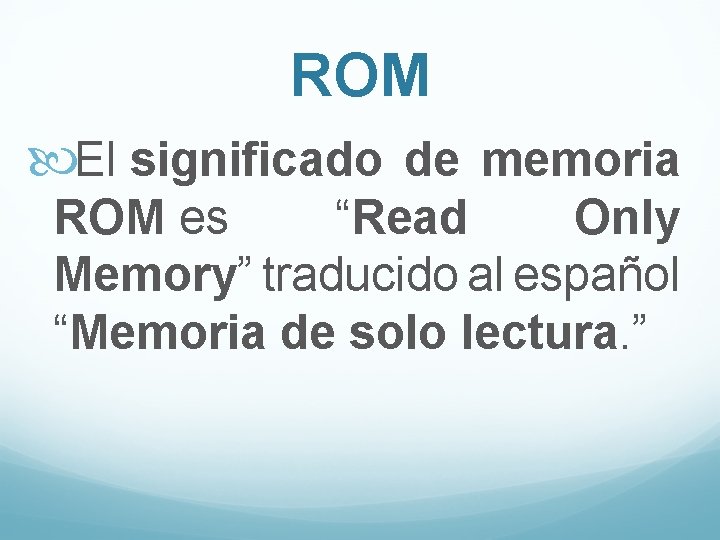 ROM El significado de memoria ROM es “Read Only Memory” traducido al español “Memoria