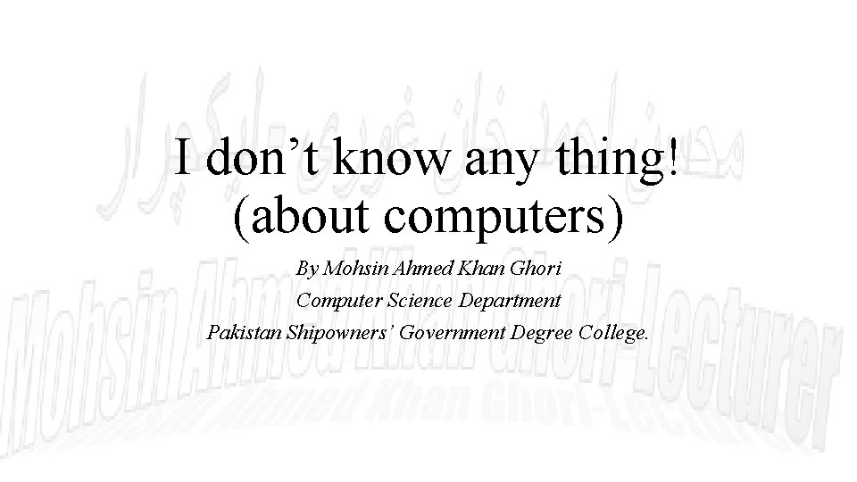 I don’t know any thing! (about computers) By Mohsin Ahmed Khan Ghori Computer Science
