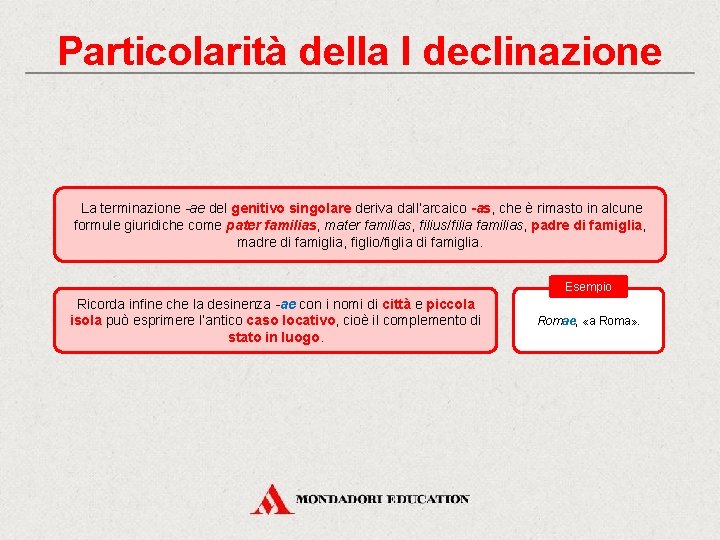 Particolarità della I declinazione La terminazione -ae del genitivo singolare deriva dall’arcaico -as, che