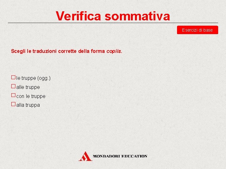 Verifica sommativa Esercizi di base Scegli le traduzioni corrette della forma copiis. le truppe