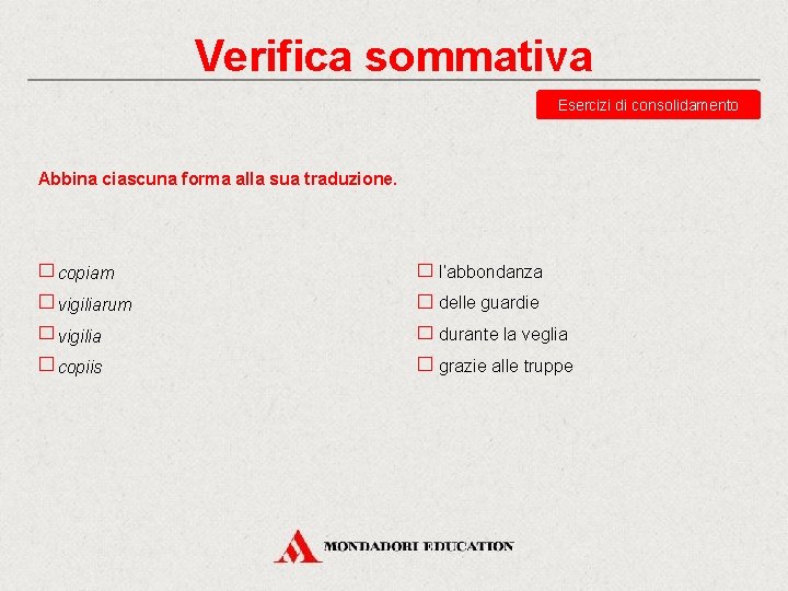 Verifica sommativa Esercizi di consolidamento Abbina ciascuna forma alla sua traduzione. copiam l’abbondanza vigiliarum