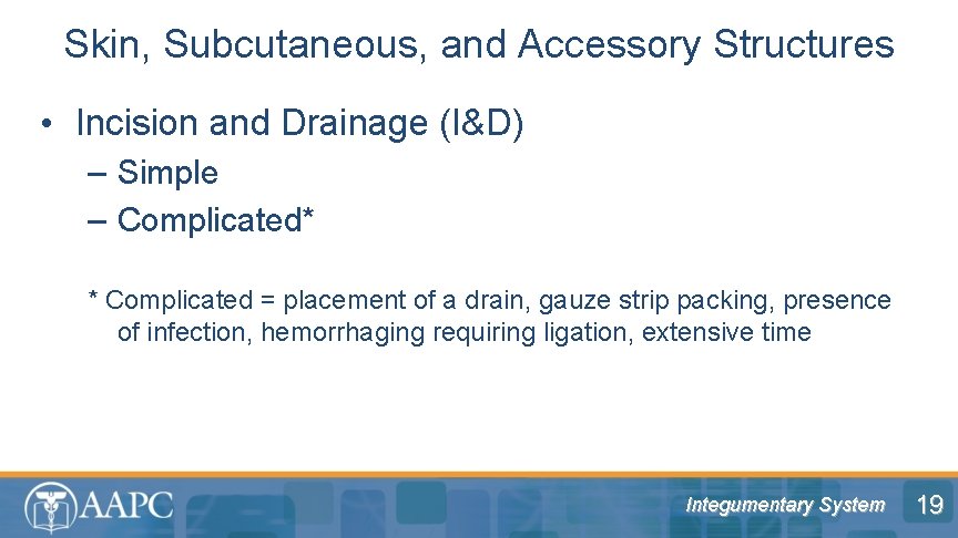 Skin, Subcutaneous, and Accessory Structures • Incision and Drainage (I&D) – Simple – Complicated*