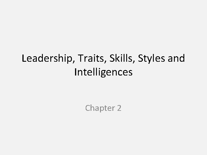 Leadership, Traits, Skills, Styles and Intelligences Chapter 2 
