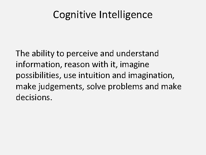 Cognitive Intelligence The ability to perceive and understand information, reason with it, imagine possibilities,