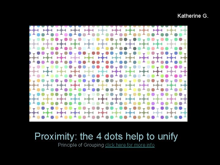 Katherine G. Proximity: the 4 dots help to unify Principle of Grouping click here